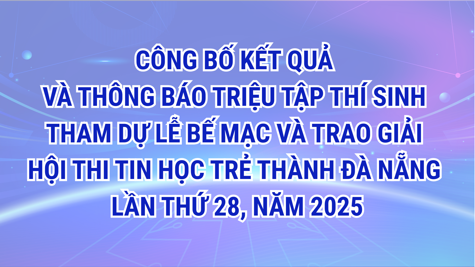 CÔNG BỐ KẾT QUẢ VÀ THÔNG BÁO TRIỆU TẬP THÍ SINH THAM DỰ LỄ BẾ MẠC VÀ TRAO GIẢI HỘI THI TIN HỌC TRẺ THÀNH ĐÀ NẴNG LẦN THỨ 28, NĂM 2025